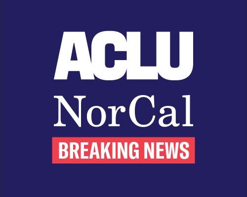 ACLU NorCal - Breaking News