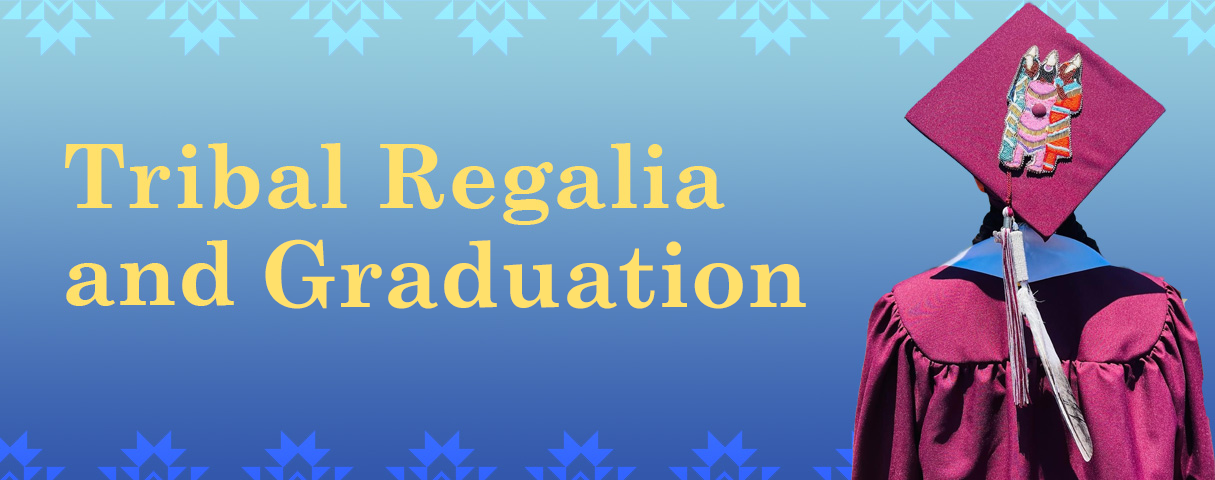 Sky blue gradient background with yellow text reading "Tribal Regalia and Graduation." In the right hand corner is the back of a student graduation. The student has tribal regalia on.