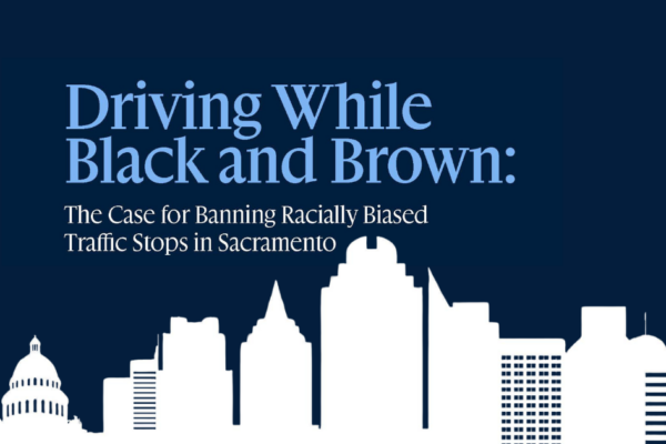 Driving While Black and Brown: The Case for Banning Racially Biased Traffic Stops in Sacramento in light blue text on a dark background with an image of the Sacramento skyline in white.