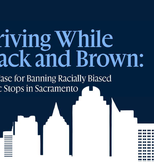 Driving While Black and Brown: The Case for Banning Racially Biased Traffic Stops in Sacramento in light blue text on a dark background with an image of the Sacramento skyline in white.