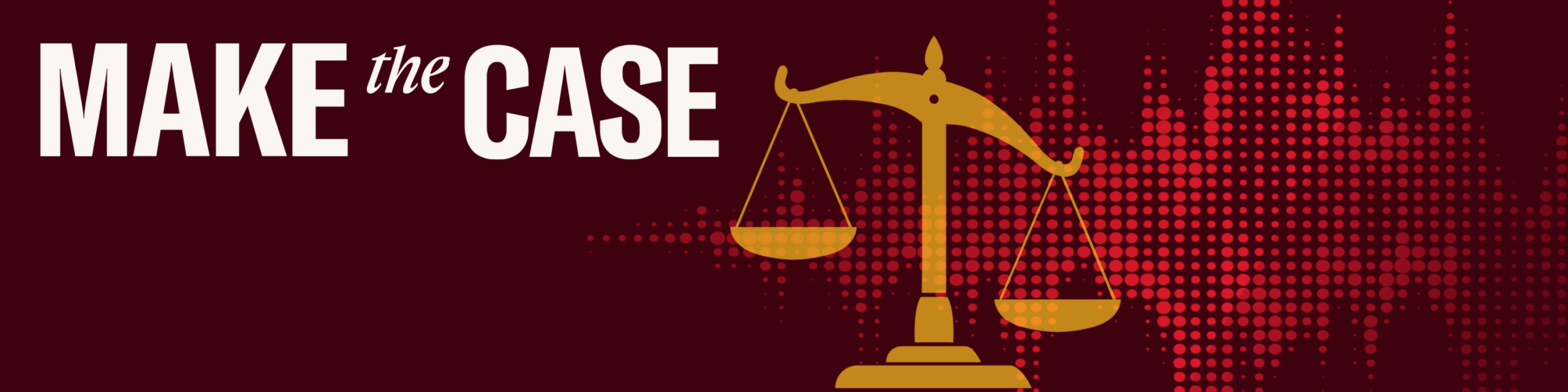 maroon background with sound waves and tilted scales of justice, with text "Make the Case"